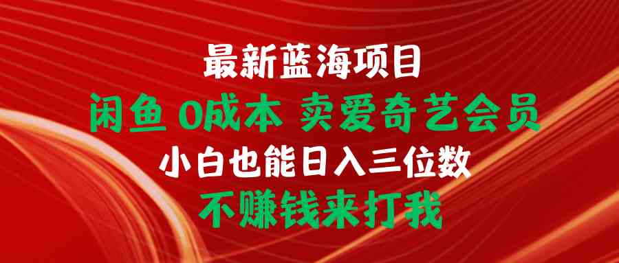 最新蓝海项目 闲鱼0成本 卖爱奇艺会员 小白也能入三位数 不赚钱来打我_酷乐网