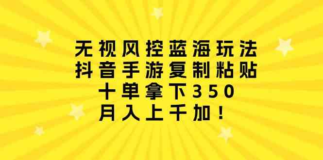 无视风控蓝海玩法，抖音手游复制粘贴，十单拿下350，月入上千加！_酷乐网