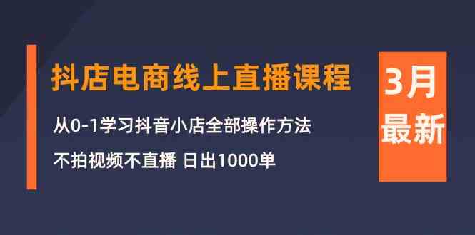 3月抖店电商线上直播课程：从0-1学习抖音小店，不拍视频不直播 日出1000单_酷乐网