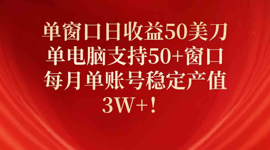 单窗口日收益50美刀，单电脑支持50+窗口，每月单账号稳定产值3W+！_酷乐网