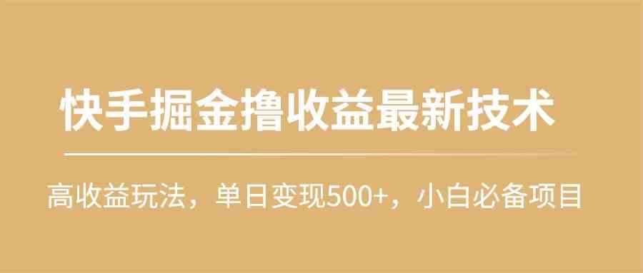 快手掘金撸收益最新技术，高收益玩法，单日变现500+，小白必备项目_酷乐网