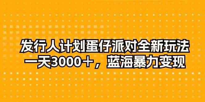 发行人计划蛋仔派对全新玩法，一天3000＋，蓝海暴力变现_酷乐网