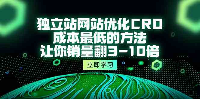 独立站网站优化CRO，成本最低的方法，让你销量翻3-10倍（5节课）_酷乐网