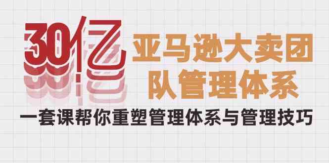 30亿-亚马逊大卖团队管理体系，一套课帮你重塑管理体系与管理技巧_酷乐网