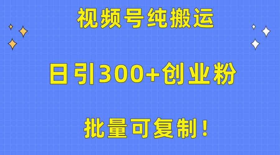 批量可复制！视频号纯搬运日引300+创业粉教程！_酷乐网