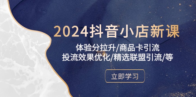 2024抖音小店新课，体验分拉升/商品卡引流/投流效果优化/精选联盟引流/等_酷乐网