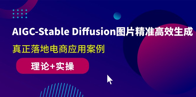 AIGC-Stable Diffusion图片精准高效生成 真正落地电商应用案例(理论+实操)_酷乐网