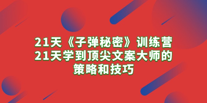 21天《子弹秘密》训练营，21天学到顶尖文案大师的策略和技巧_酷乐网