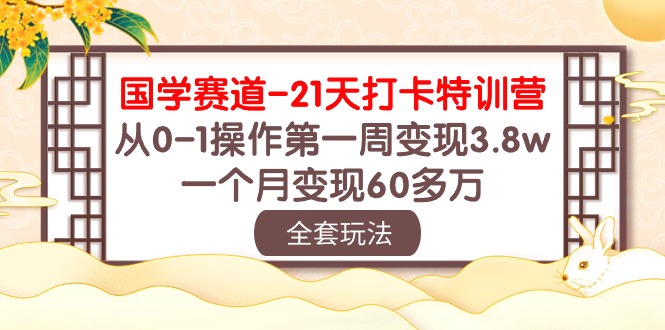 国学 赛道-21天打卡特训营：从0-1操作第一周变现3.8w，一个月变现60多万_酷乐网