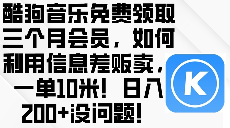 酷狗音乐免费领取三个月会员，利用信息差贩卖，一单10米！日入200+没问题_酷乐网