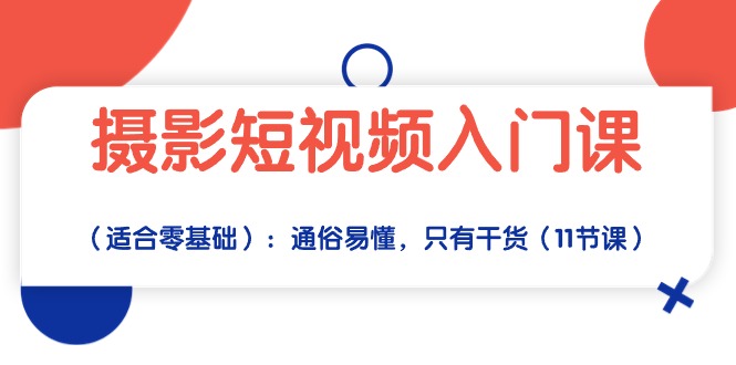 摄影短视频入门课（适合零基础）：通俗易懂，只有干货（11节课）_酷乐网