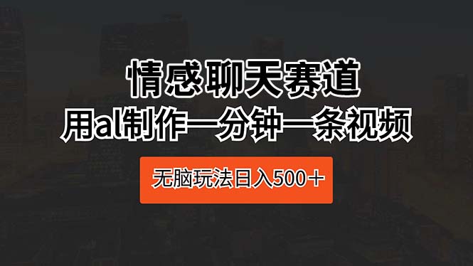 情感聊天赛道 用al制作一分钟一条视频 无脑玩法日入500＋_酷乐网