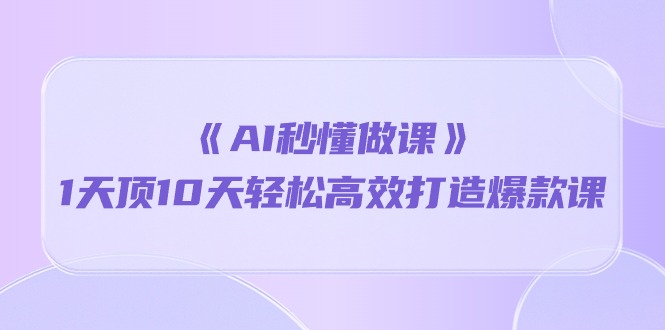 《AI秒懂做课》1天顶10天轻松高效打造爆款课_酷乐网