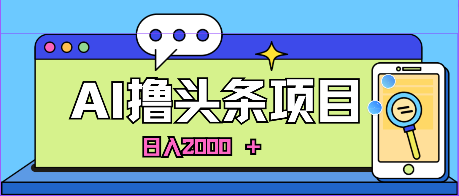 蓝海项目，AI撸头条，当天起号，第二天见收益，小白可做，日入2000＋的…_酷乐网