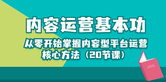 内容运营-基本功：从零开始掌握内容型平台运营核心方法（20节课）_酷乐网