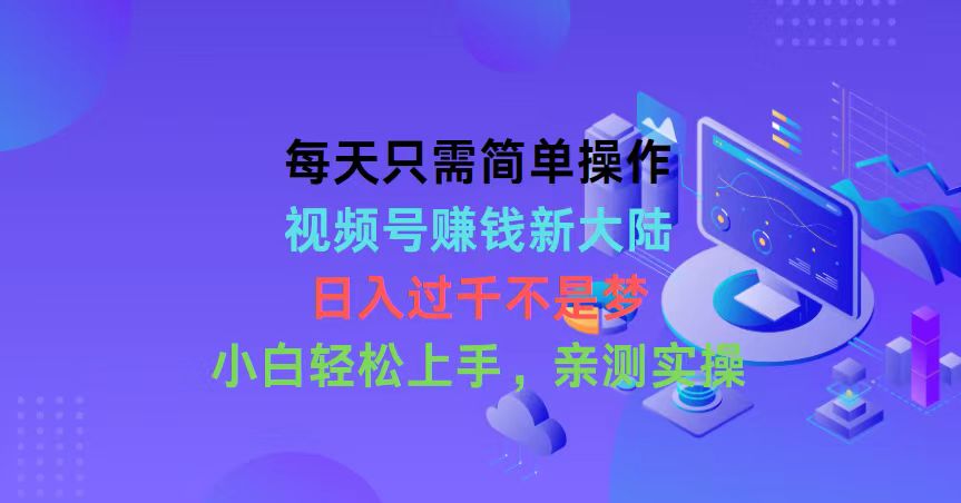 每天只需简单操作，视频号赚钱新大陆，日入过千不是梦，小白轻松上手，…_酷乐网