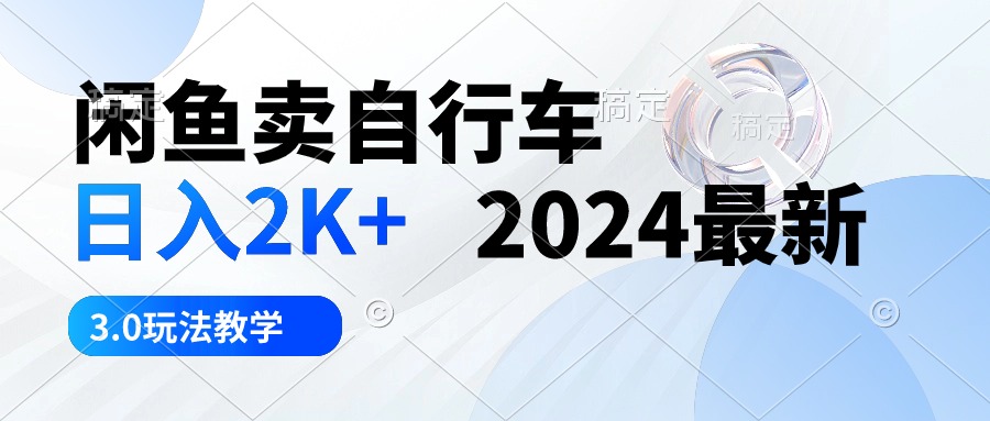 闲鱼卖自行车 日入2K+ 2024最新 3.0玩法教学_酷乐网