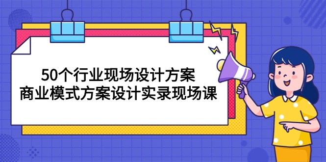 50个行业 现场设计方案，商业模式方案设计实录现场课（50节课）_酷乐网