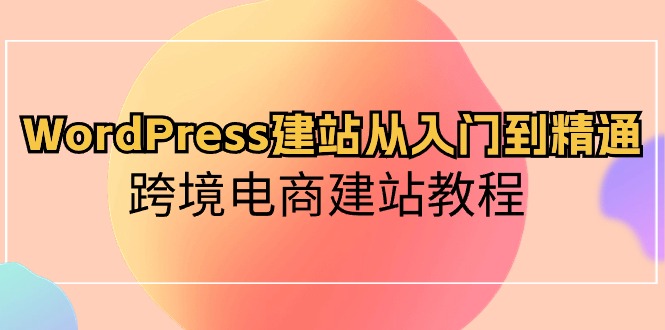 WordPress建站从入门到精通，跨境电商建站教程_酷乐网