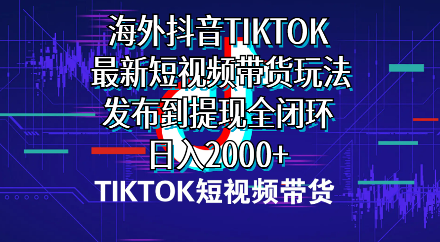 海外短视频带货，最新短视频带货玩法发布到提现全闭环，日入2000+_酷乐网