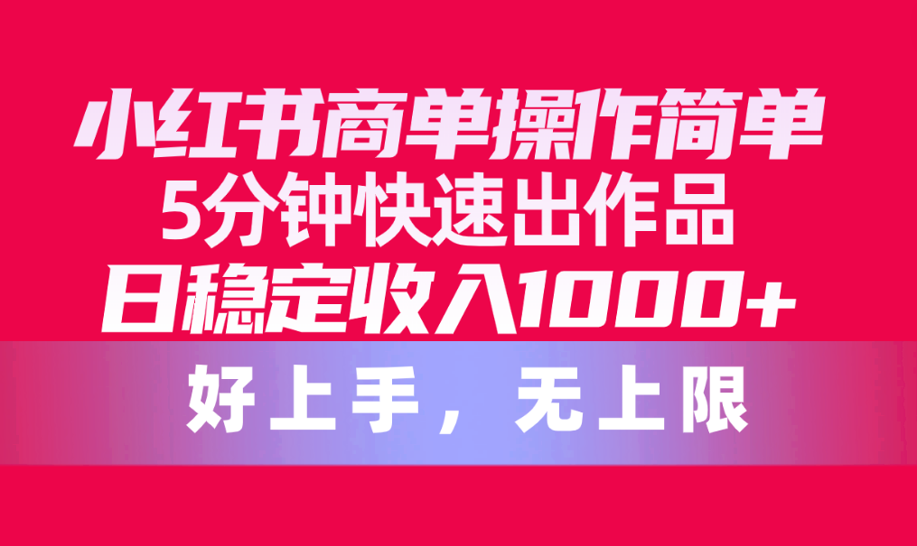 小红书商单操作简单，5分钟快速出作品，日稳定收入1000+，无上限_酷乐网