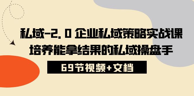 私域-2.0 企业私域策略实战课，培养能拿结果的私域操盘手 (69节视频+文档)_酷乐网