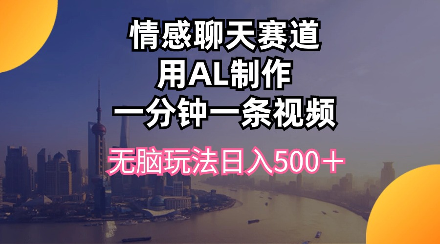 情感聊天赛道用al制作一分钟一条视频无脑玩法日入500＋_酷乐网