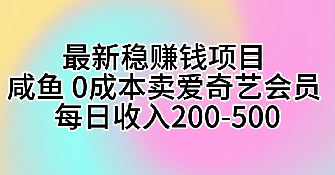 最新稳赚钱项目 咸鱼 0成本卖爱奇艺会员 每日收入200-500_酷乐网