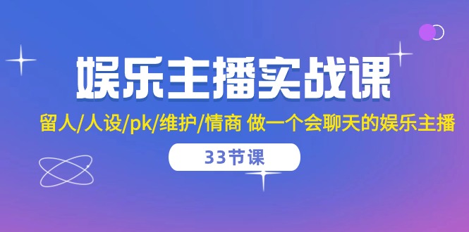 娱乐主播实战课  留人/人设/pk/维护/情商 做一个会聊天的娱乐主播-33节课_酷乐网