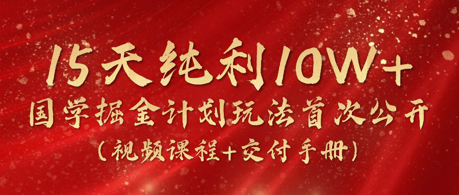 15天纯利10W+，国学掘金计划2024玩法全网首次公开（视频课程+交付手册）_酷乐网