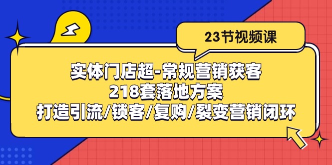 实体门店超-常规营销获客：218套落地方案/打造引流/锁客/复购/裂变营销_酷乐网