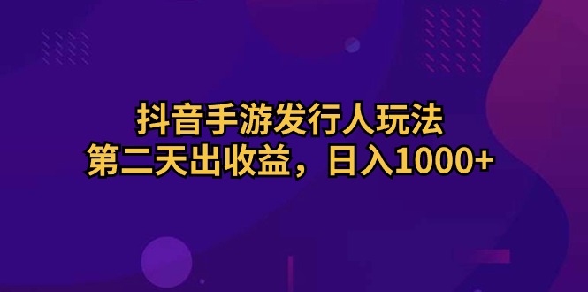 抖音手游发行人玩法，第二天出收益，日入1000+_酷乐网