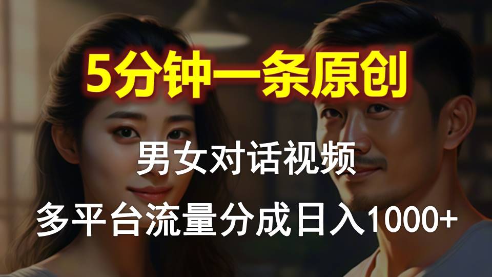 男女对话，5分钟1条原创视频，多平台流量分成，日入1000+_酷乐网