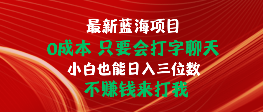 最新蓝海项目 0成本 只要会打字聊天 小白也能日入三位数 不赚钱来打我_酷乐网