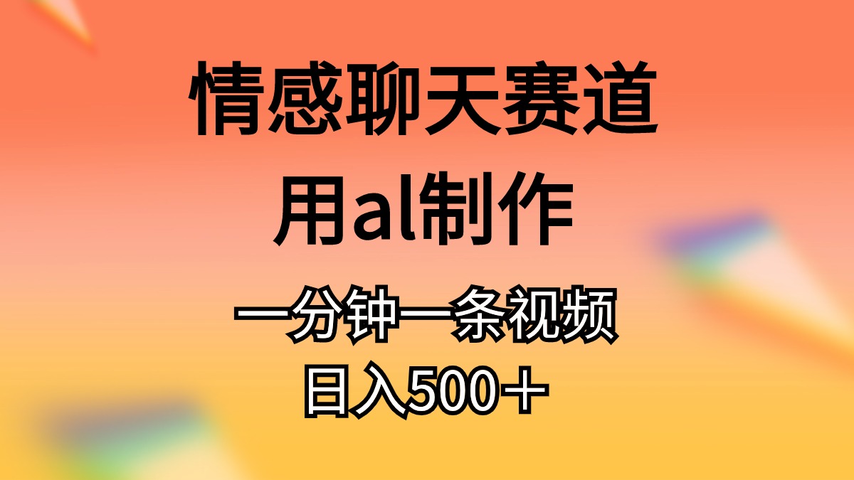 情感聊天赛道用al制作一分钟一条视频日入500＋_酷乐网