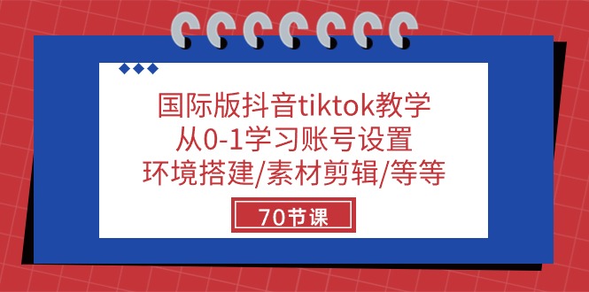 国际版抖音tiktok教学：从0-1学习账号设置/环境搭建/素材剪辑/等等/70节_酷乐网