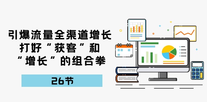 引爆流量 全渠 道增长，打好“获客”和“增长”的组合拳-26节_酷乐网