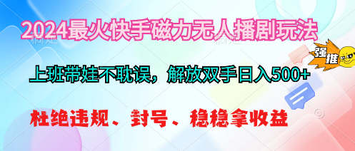 2024最火快手磁力无人播剧玩法，解放双手日入500+_酷乐网