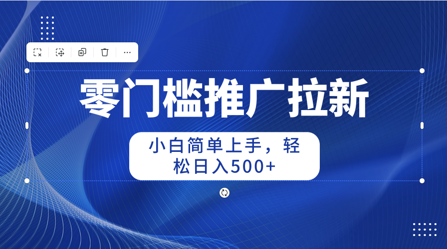 零门槛推广拉新，小白简单上手，轻松日入500+_酷乐网