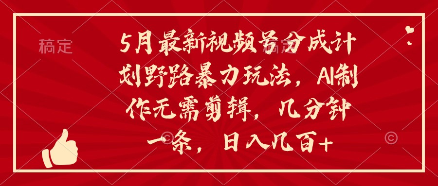 5月最新视频号分成计划野路暴力玩法，ai制作，无需剪辑。几分钟一条，…_酷乐网