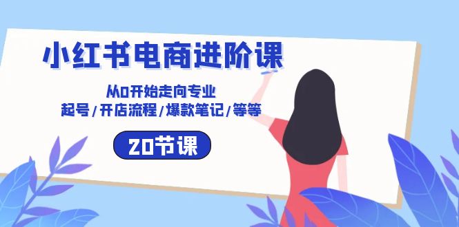 小红书电商进阶课：从0开始走向专业 起号/开店流程/爆款笔记/等等（20节）_酷乐网