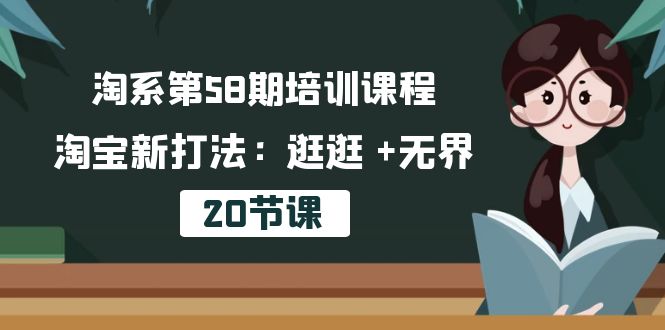 淘系第58期培训课程，淘宝新打法：逛逛 +无界（20节课）_酷乐网