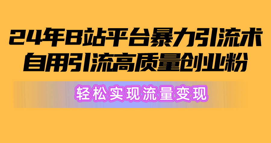 2024年B站平台暴力引流术，自用引流高质量创业粉，轻松实现流量变现！_酷乐网