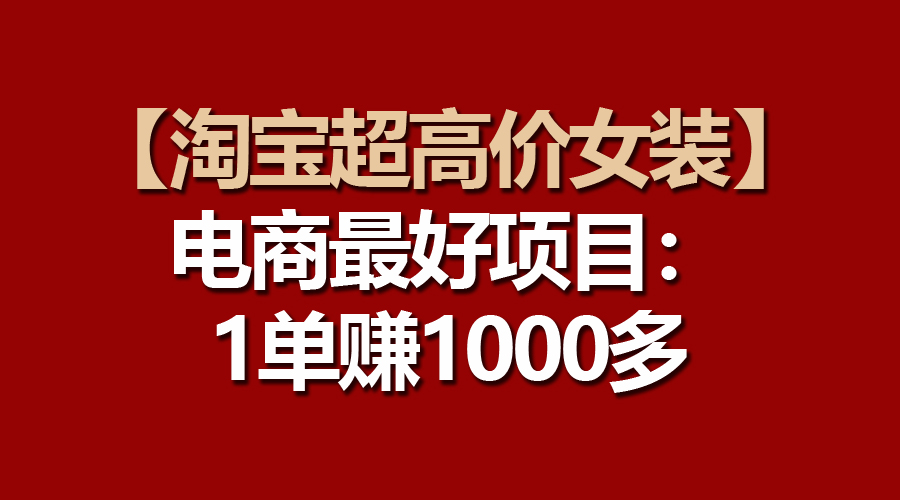 【淘宝超高价女装】电商最好项目：一单赚1000多_酷乐网