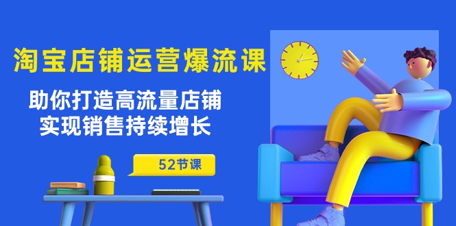 淘宝店铺运营爆流课：助你打造高流量店铺，实现销售持续增长（52节课）_酷乐网