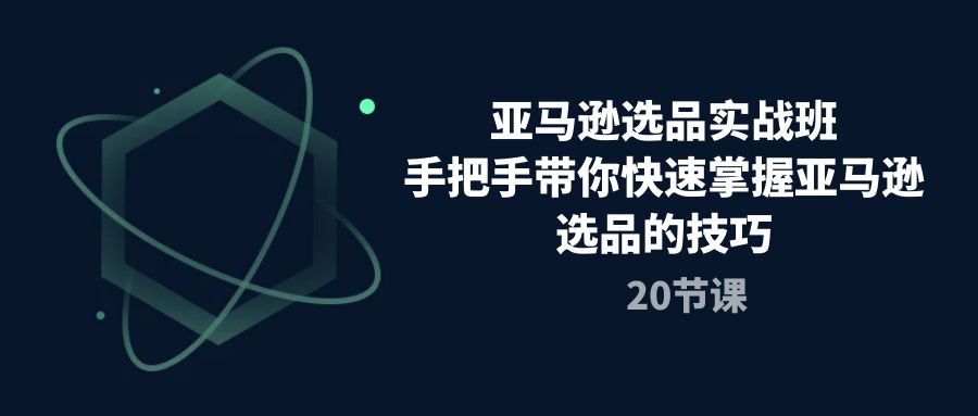 亚马逊选品实战班，手把手带你快速掌握亚马逊选品的技巧（20节课）_酷乐网