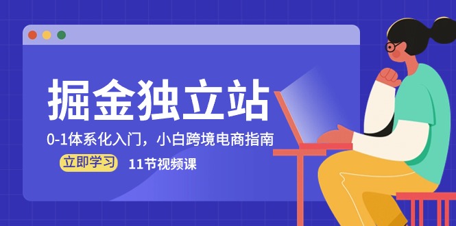 掘金 独立站，0-1体系化入门，小白跨境电商指南（11节视频课）_酷乐网