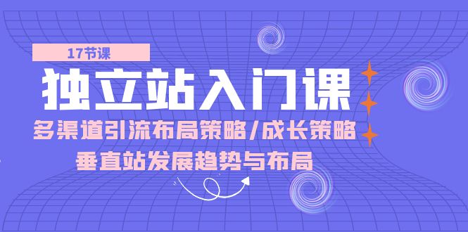 独立站 入门课：多渠道 引流布局策略/成长策略/垂直站发展趋势与布局_酷乐网