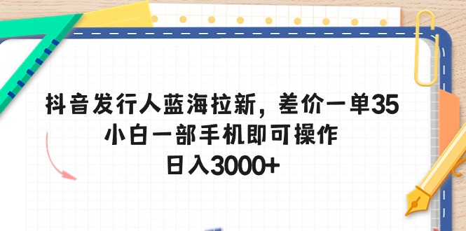 抖音发行人蓝海拉新，差价一单35，小白一部手机即可操作，日入3000+_酷乐网