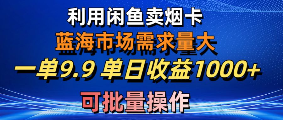 利用咸鱼卖烟卡，蓝海市场需求量大，一单9.9单日收益1000+，可批量操作_酷乐网